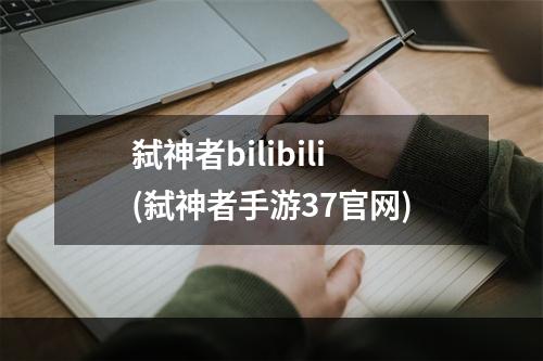 弑神者bilibili(弑神者手游37官网)