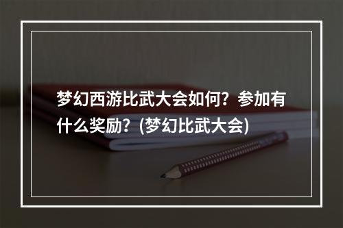 梦幻西游比武大会如何？参加有什么奖励？(梦幻比武大会)