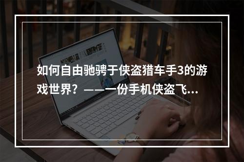 如何自由驰骋于侠盗猎车手3的游戏世界？——一份手机侠盗飞车3任务攻略