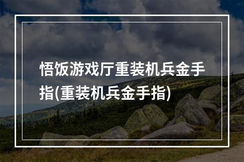 悟饭游戏厅重装机兵金手指(重装机兵金手指)