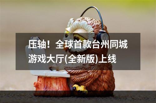 压轴！全球首款台州同城游戏大厅(全新版)上线