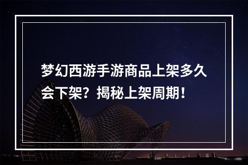 梦幻西游手游商品上架多久会下架？揭秘上架周期！