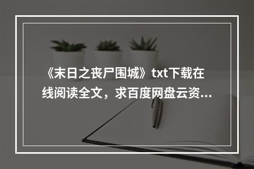 《末日之丧尸围城》txt下载在线阅读全文，求百度网盘云资源(丧尸围城下载)