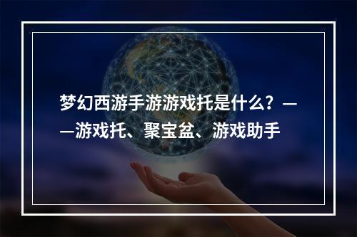 梦幻西游手游游戏托是什么？——游戏托、聚宝盆、游戏助手