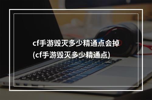 cf手游毁灭多少精通点会掉(cf手游毁灭多少精通点)