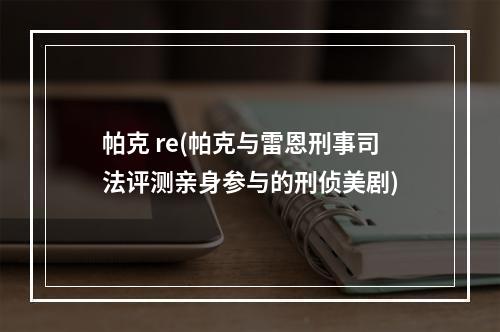 帕克 re(帕克与雷恩刑事司法评测亲身参与的刑侦美剧)