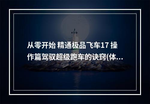 从零开始 精通极品飞车17 操作篇驾驭超级跑车的诀窍(体验不一样的极限驾驶 极品飞车17掌握攻略详解)