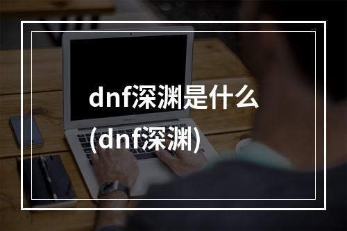 dnf深渊是什么(dnf深渊)