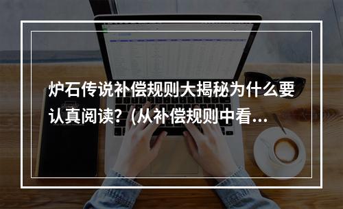 炉石传说补偿规则大揭秘为什么要认真阅读？(从补偿规则中看炉石传说的诚信运营之道)