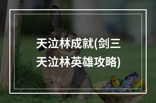 天泣林成就(剑三天泣林英雄攻略)