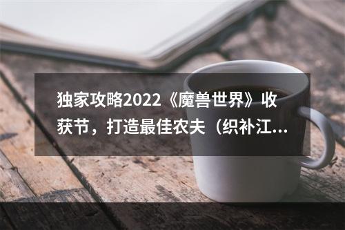 独家攻略2022《魔兽世界》收获节，打造最佳农夫（织补江湖）