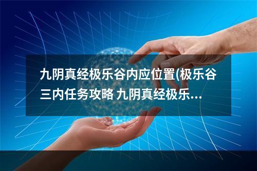 九阴真经极乐谷内应位置(极乐谷三内任务攻略 九阴真经极乐谷3内3层任务让找)