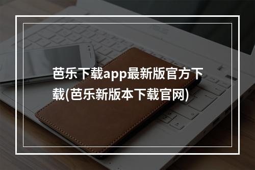 芭乐下载app最新版官方下载(芭乐新版本下载官网)