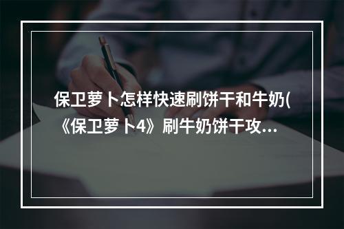 保卫萝卜怎样快速刷饼干和牛奶(《保卫萝卜4》刷牛奶饼干攻略 牛奶饼干怎么刷 机游 )