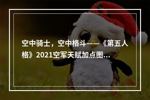 空中骑士，空中格斗——《第五人格》2021空军天赋加点图介绍