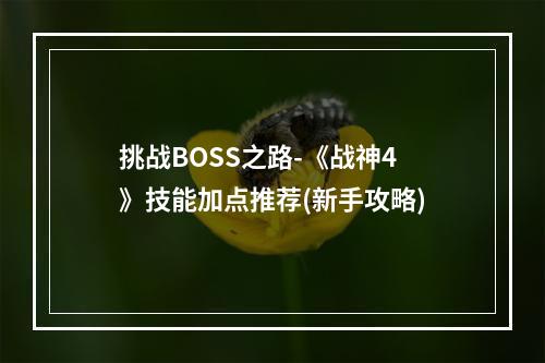 挑战BOSS之路-《战神4》技能加点推荐(新手攻略)