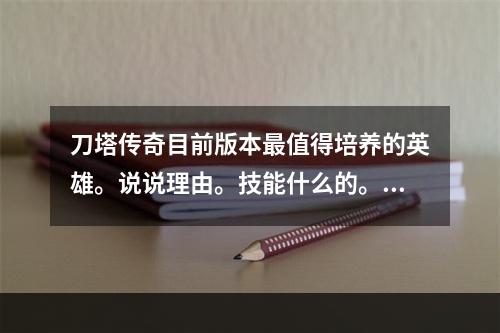 刀塔传奇目前版本最值得培养的英雄。说说理由。技能什么的。最后说全。谢谢(刀塔传奇吧)