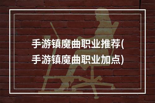 手游镇魔曲职业推荐(手游镇魔曲职业加点)