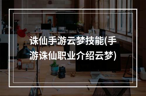 诛仙手游云梦技能(手游诛仙职业介绍云梦)