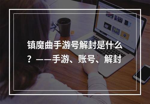 镇魔曲手游号解封是什么？——手游、账号、解封