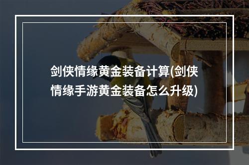 剑侠情缘黄金装备计算(剑侠情缘手游黄金装备怎么升级)