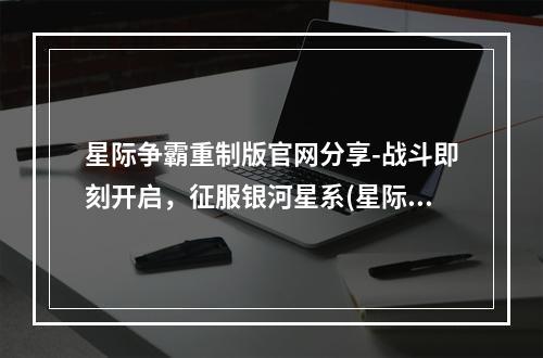 星际争霸重制版官网分享-战斗即刻开启，征服银河星系(星际争霸重制版官网一览-重新启程，铸就星际辉煌)