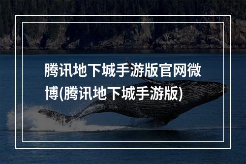 腾讯地下城手游版官网微博(腾讯地下城手游版)