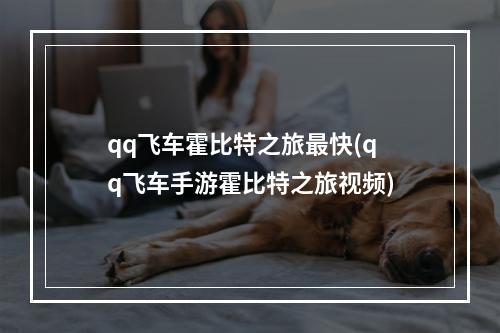 qq飞车霍比特之旅最快(qq飞车手游霍比特之旅视频)