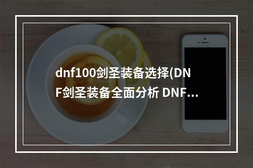 dnf100剑圣装备选择(DNF剑圣装备全面分析 DNF剑圣装备选择攻略)