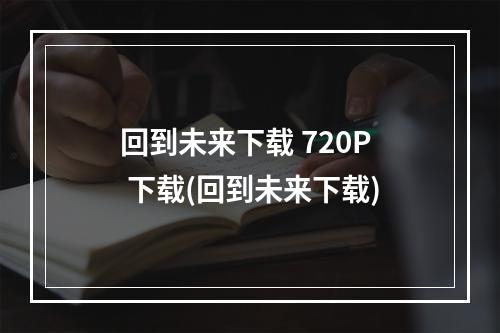 回到未来下载 720P 下载(回到未来下载)