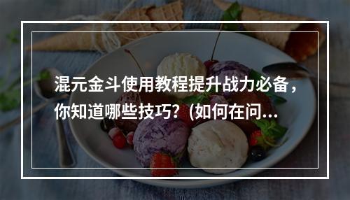 混元金斗使用教程提升战力必备，你知道哪些技巧？(如何在问道手游中使用混元金斗提升战斗力？)