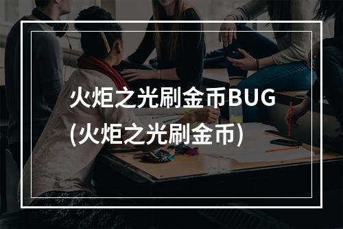 火炬之光刷金币BUG(火炬之光刷金币)