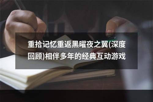 重拾记忆重返黑曜夜之翼(深度回顾)相伴多年的经典互动游戏