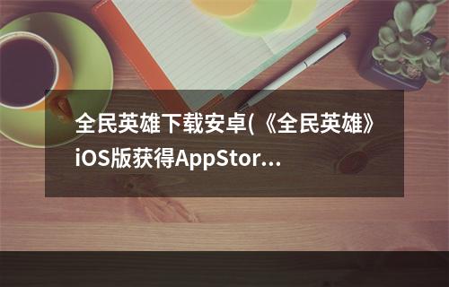 全民英雄下载安卓(《全民英雄》iOS版获得AppStore免费榜排名第一)