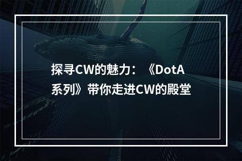 探寻CW的魅力：《DotA系列》带你走进CW的殿堂