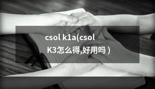 csol k1a(csol K3怎么得,好用吗 )