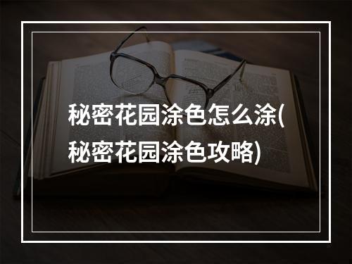 秘密花园涂色怎么涂(秘密花园涂色攻略)