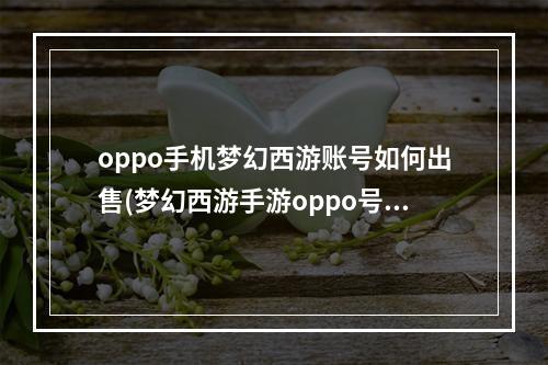 oppo手机梦幻西游账号如何出售(梦幻西游手游oppo号)