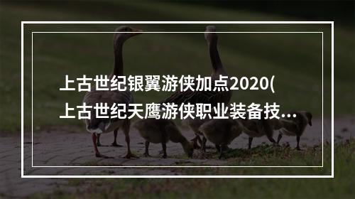 上古世纪银翼游侠加点2020(上古世纪天鹰游侠职业装备技能连锁推荐分享)