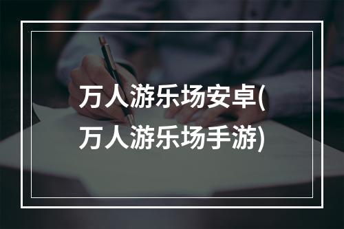 万人游乐场安卓(万人游乐场手游)