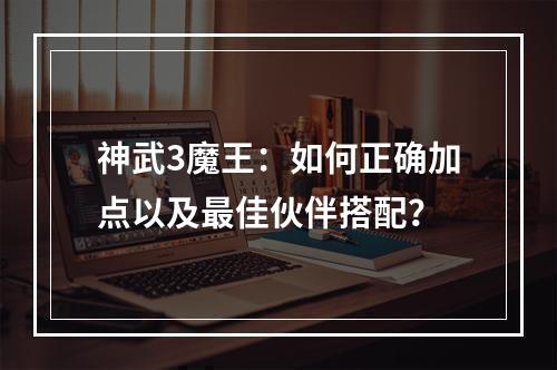 神武3魔王：如何正确加点以及最佳伙伴搭配？