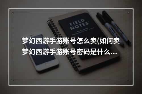 梦幻西游手游账号怎么卖(如何卖梦幻西游手游账号密码是什么东西吗)