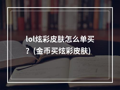 lol炫彩皮肤怎么单买？(金币买炫彩皮肤)