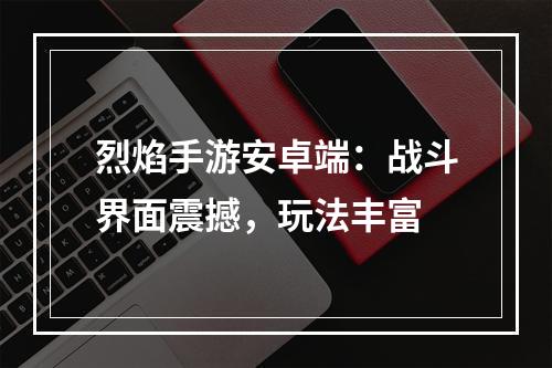 烈焰手游安卓端：战斗界面震撼，玩法丰富