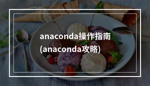 anaconda操作指南(anaconda攻略)