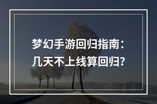 梦幻手游回归指南：几天不上线算回归？