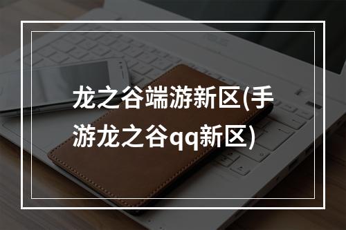 龙之谷端游新区(手游龙之谷qq新区)