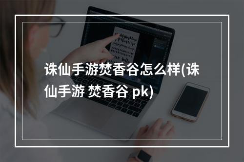 诛仙手游焚香谷怎么样(诛仙手游 焚香谷 pk)