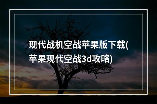 现代战机空战苹果版下载(苹果现代空战3d攻略)