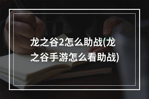 龙之谷2怎么助战(龙之谷手游怎么看助战)